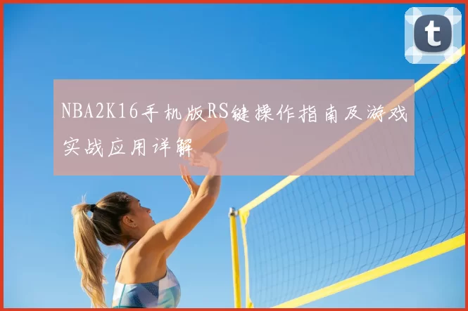 NBA2K16手机版RS键操作指南及游戏实战应用详解