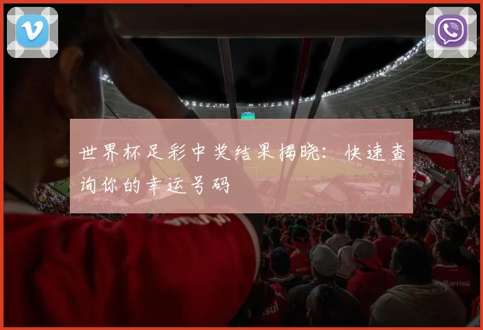 世界杯足彩中奖结果揭晓：快速查询你的幸运号码