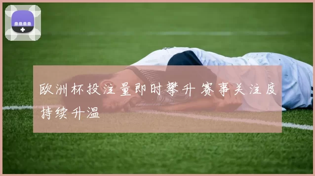 欧洲杯投注量即时攀升 赛事关注度持续升温
