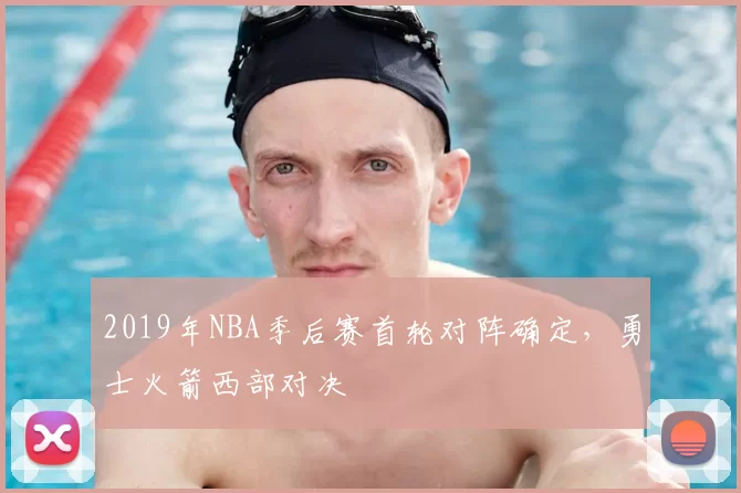 2019年NBA季后赛首轮对阵确定,勇士火箭西部对决