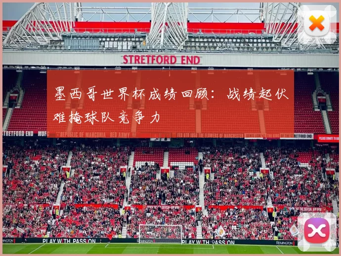 墨西哥世界杯成绩回顾：战绩起伏难掩球队竞争力