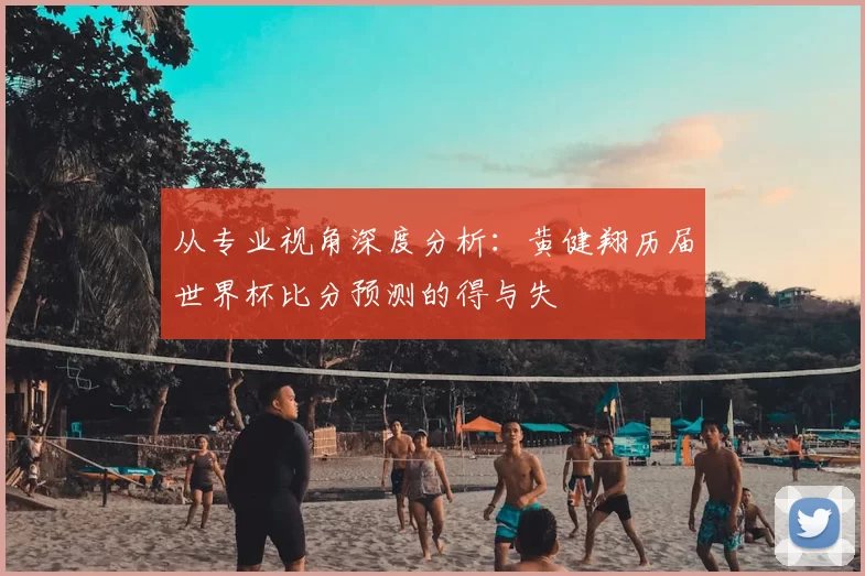 从专业视角深度分析：黄健翔历届世界杯比分预测的得与失
