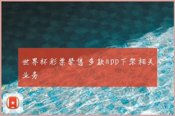 世界杯彩票禁售 多款app下架相关业务
