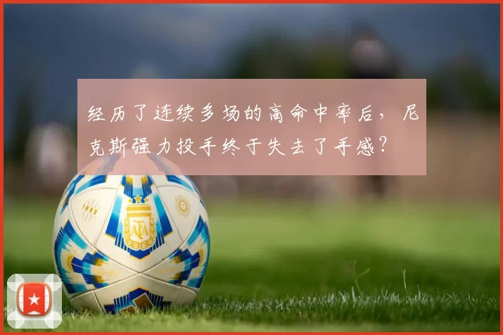 经历了连续多场的高命中率后,尼克斯强力投手终于失去了手感?