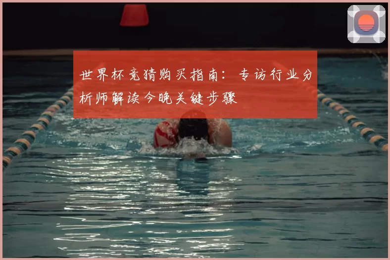 世界杯竞猜购买指南：专访行业分析师解读今晚关键步骤