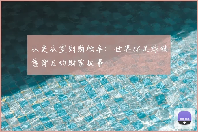 从更衣室到购物车：世界杯足球销售背后的财富故事