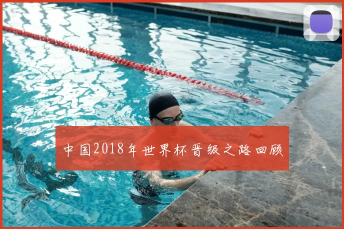 中国2018年世界杯晋级之路回顾