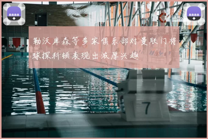 勒沃库森等多家俱乐部对曼联门将球探科顿表现出浓厚兴趣