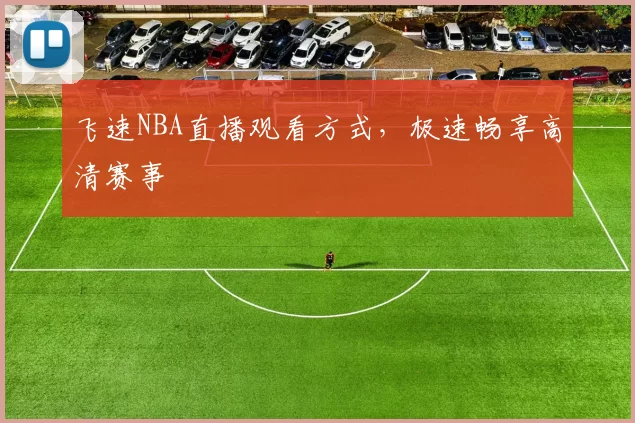 飞速NBA直播观看方式，极速畅享高清赛事