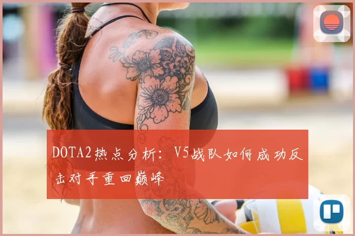 DOTA2热点分析：V5战队如何成功反击对手重回巅峰