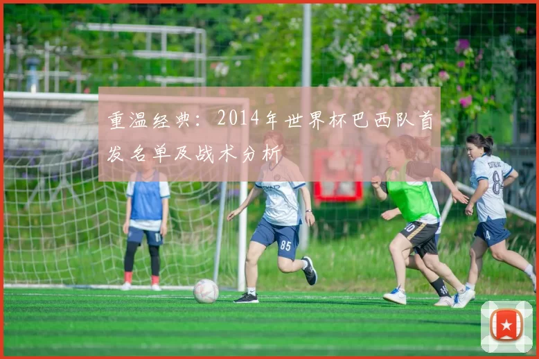 重温经典：2014年世界杯巴西队首发名单及战术分析