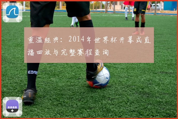 重温经典:2014年世界杯开幕式直播回放与完整赛程查询