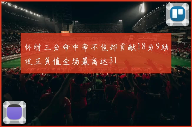 怀特三分命中率不佳却贡献18分9助攻正负值全场最高达31