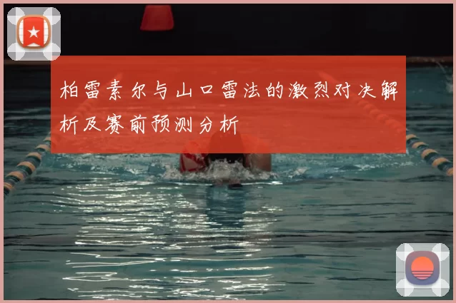 柏雷素尔与山口雷法的激烈对决解析及赛前预测分析