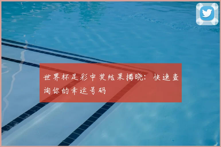 世界杯足彩中奖结果揭晓:快速查询你的幸运号码