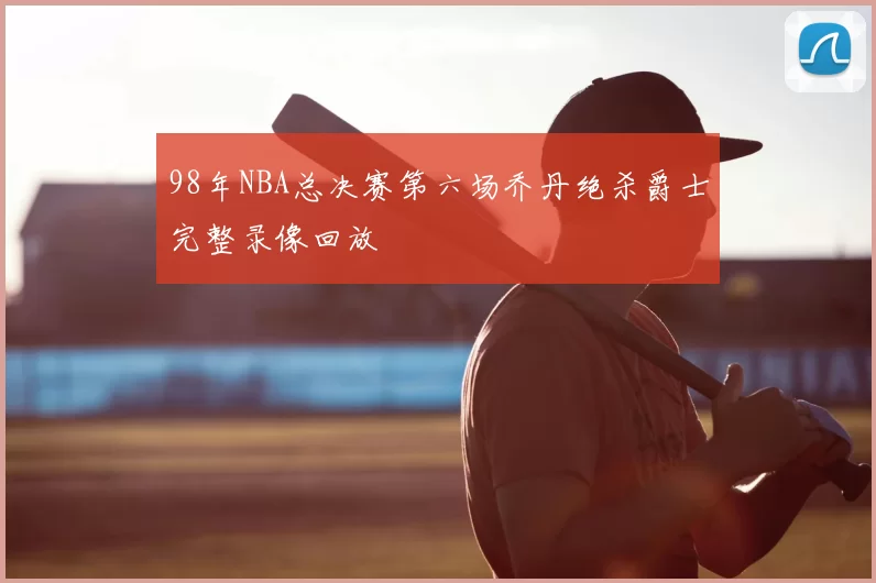 98年NBA总决赛第六场乔丹绝杀爵士完整录像回放