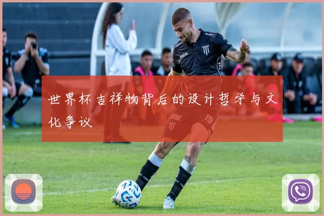 世界杯吉祥物背后的设计哲学与文化争议