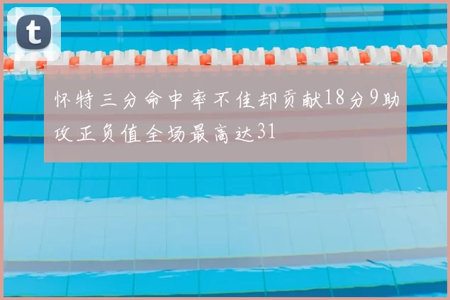 怀特三分命中率不佳却贡献18分9助攻正负值全场最高达31