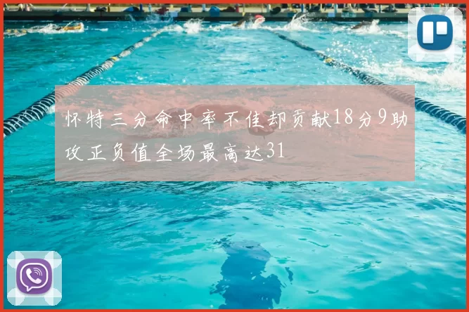 怀特三分命中率不佳却贡献18分9助攻正负值全场最高达31