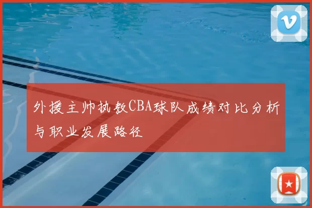 外援主帅执教CBA球队成绩对比分析与职业发展路径