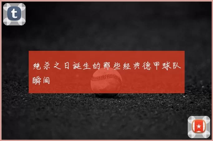 绝杀之日诞生的那些经典德甲球队瞬间
