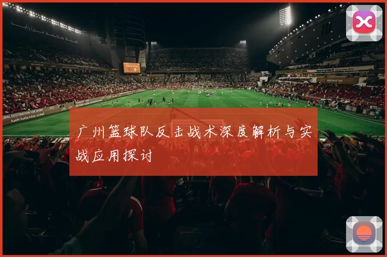 广州篮球队反击战术深度解析与实战应用探讨