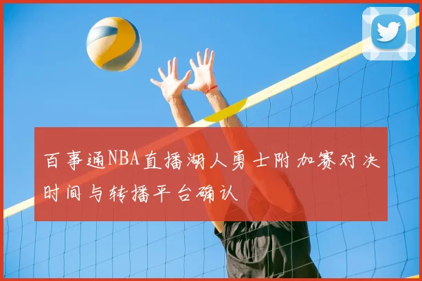 百事通NBA直播湖人勇士附加赛对决时间与转播平台确认