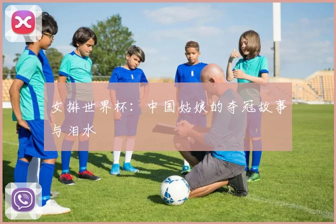 女排世界杯：中国姑娘的夺冠故事与泪水