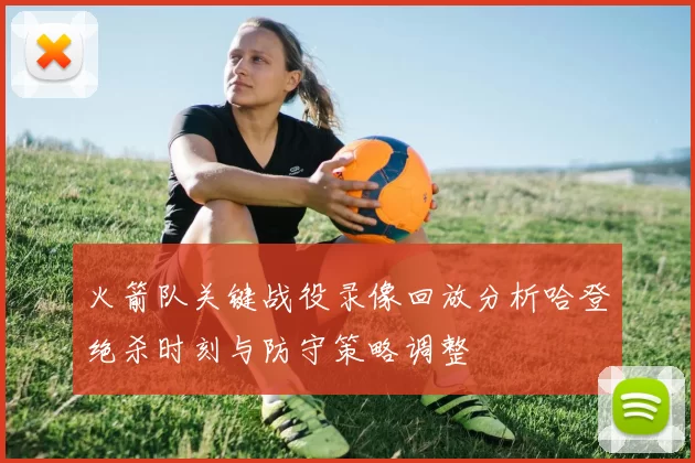 火箭队关键战役录像回放分析哈登绝杀时刻与防守策略调整