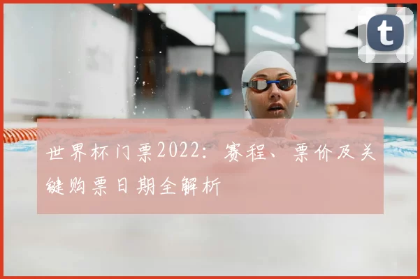 世界杯门票2022:赛程、票价及关键购票日期全解析
