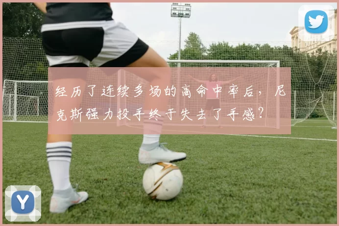 经历了连续多场的高命中率后,尼克斯强力投手终于失去了手感?
