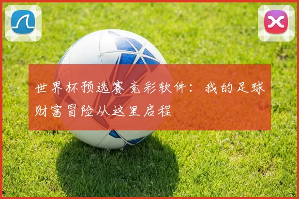世界杯预选赛竞彩软件:我的足球财富冒险从这里启程