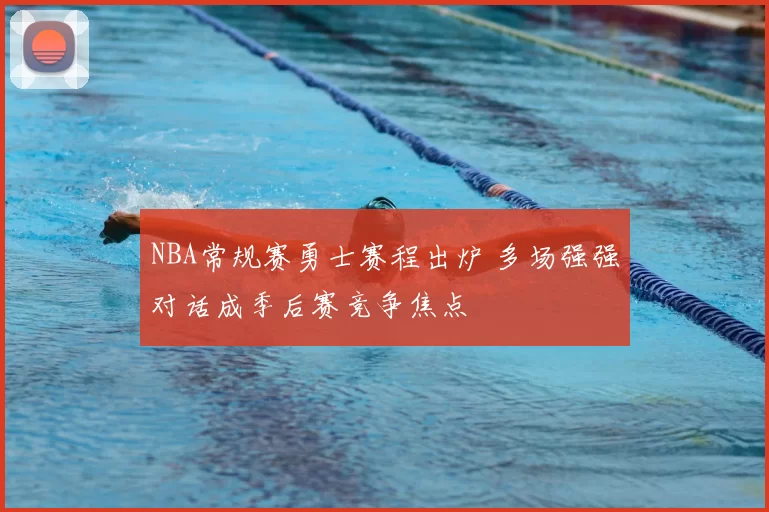 NBA常规赛勇士赛程出炉 多场强强对话成季后赛竞争焦点